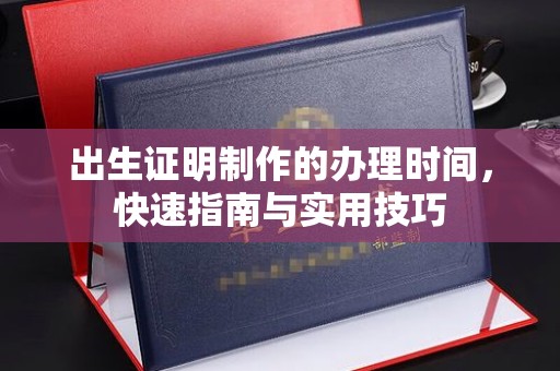 张家口出生证明制作的办理时间，快速指南与实用技巧